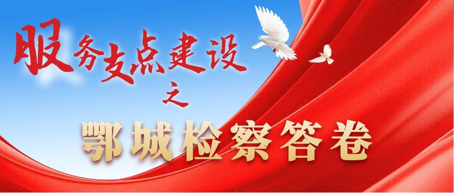 服务支点建设之鄂城检察答卷 | 以检察履职优化营商环境为支点建设强保障、提质效