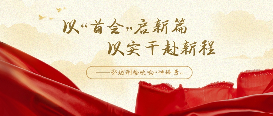 以“首会”启新篇  以实干赴新程——鄂城刑检吹响“冲锋号”